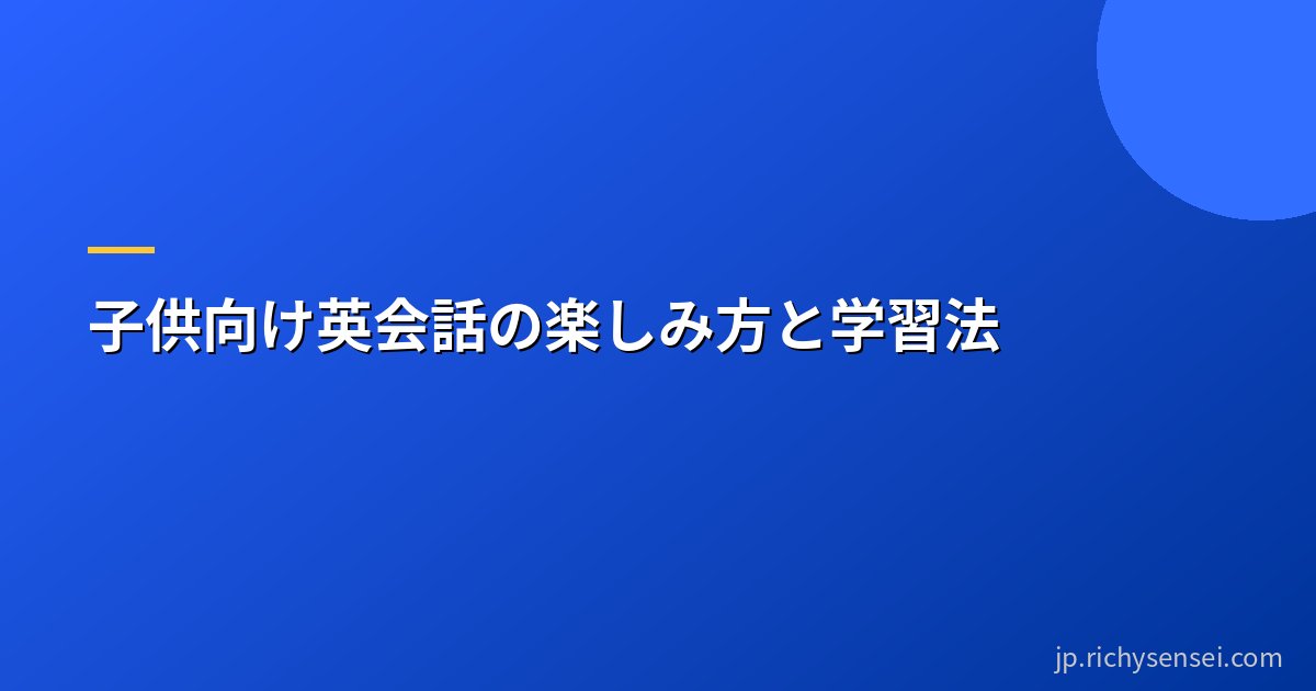 子供向け英会話の楽しみ方と学習法